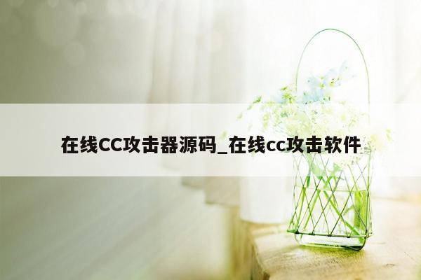 在线CC攻击器源码_在线cc攻击软件