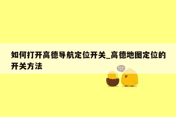 如何打开高德导航定位开关_高德地图定位的开关方法