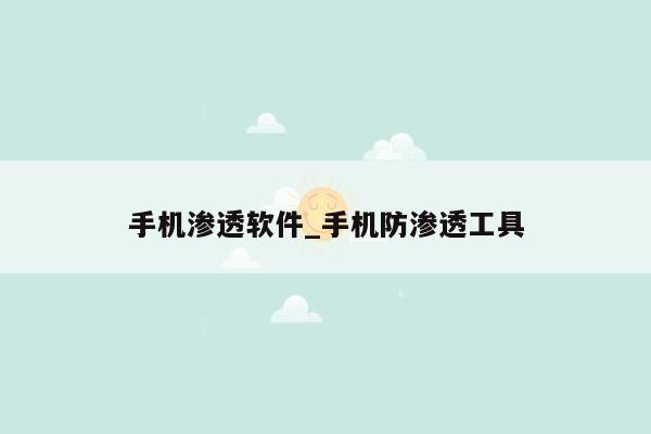 手机渗透软件_手机防渗透工具