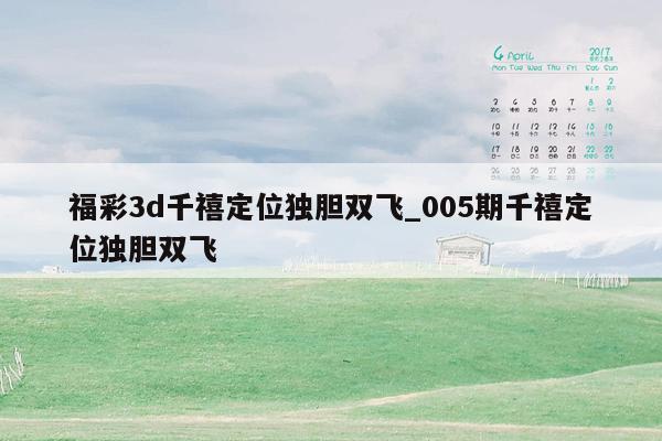 福彩3d千禧定位独胆双飞_005期千禧定位独胆双飞