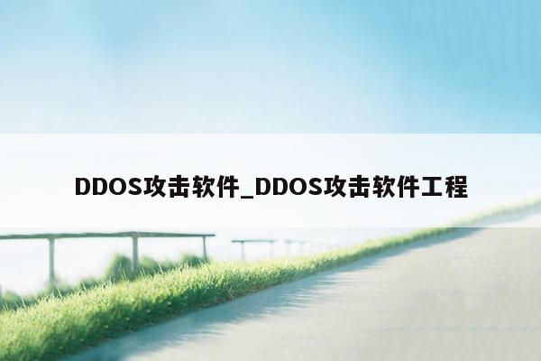 DDOS攻击软件_DDOS攻击软件工程