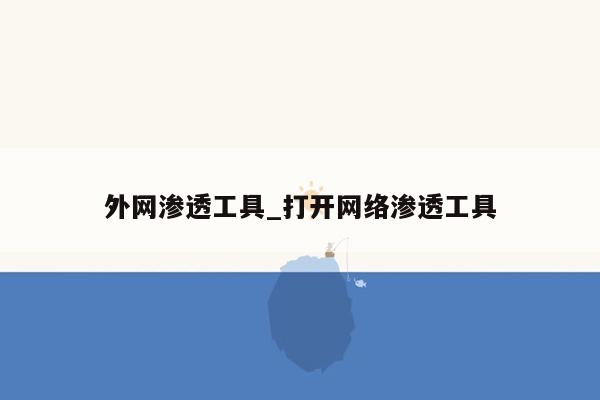 外网渗透工具_打开网络渗透工具