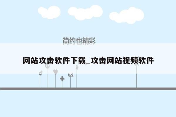 网站攻击软件下载_攻击网站视频软件