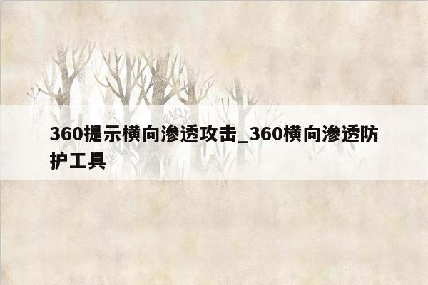 360提示横向渗透攻击_360横向渗透防护工具