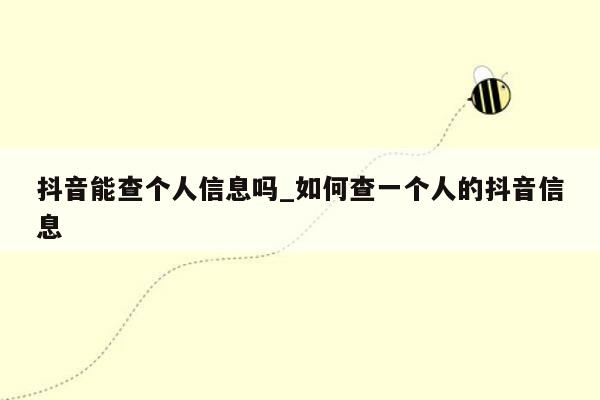 抖音能查个人信息吗_如何查一个人的抖音信息