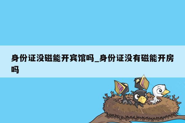 身份证没磁能开宾馆吗_身份证没有磁能开房吗