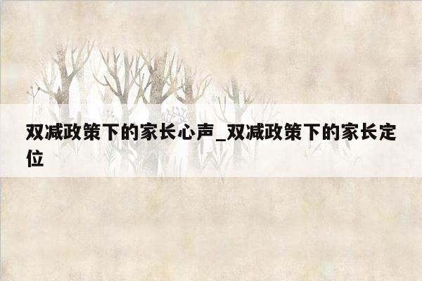 双减政策下的家长心声_双减政策下的家长定位