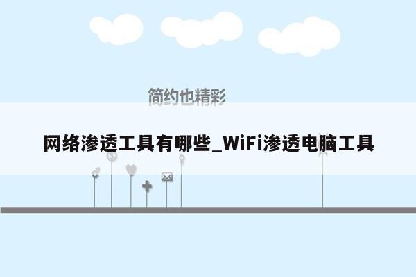 网络渗透工具有哪些_WiFi渗透电脑工具