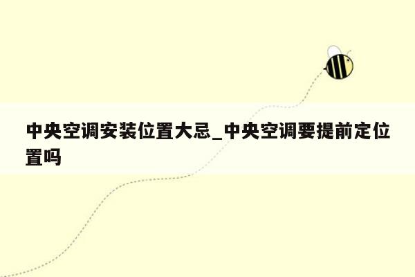 中央空调安装位置大忌_中央空调要提前定位置吗