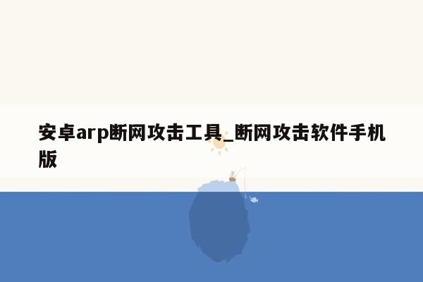 安卓arp断网攻击工具_断网攻击软件手机版