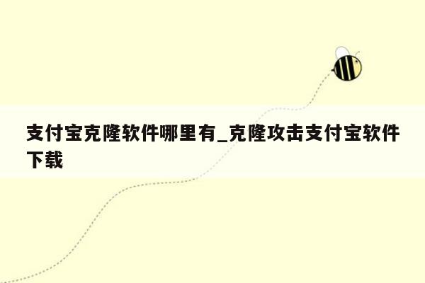 支付宝克隆软件哪里有_克隆攻击支付宝软件下载