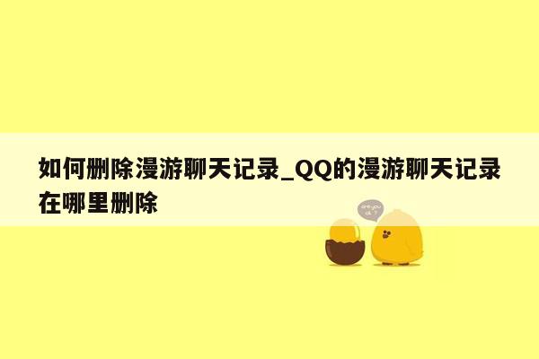 如何删除漫游聊天记录_QQ的漫游聊天记录在哪里删除