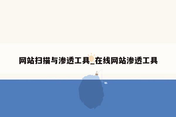 网站扫描与渗透工具_在线网站渗透工具