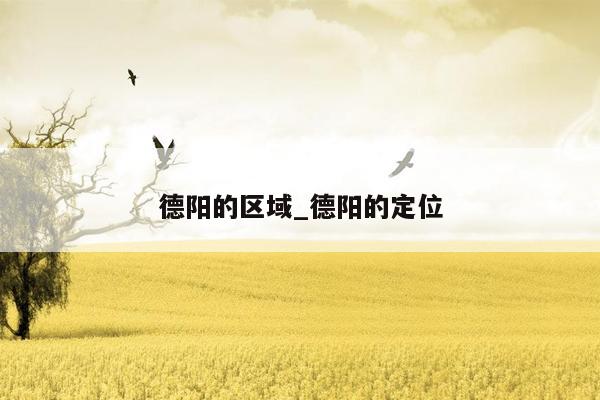 德阳的区域_德阳的定位