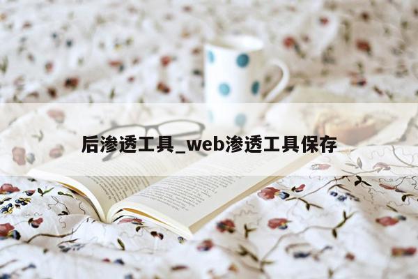 后渗透工具_web渗透工具保存