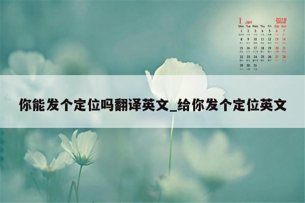 你能发个定位吗翻译英文_给你发个定位英文