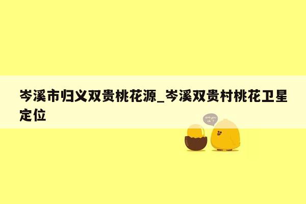 岑溪市归义双贵桃花源_岑溪双贵村桃花卫星定位