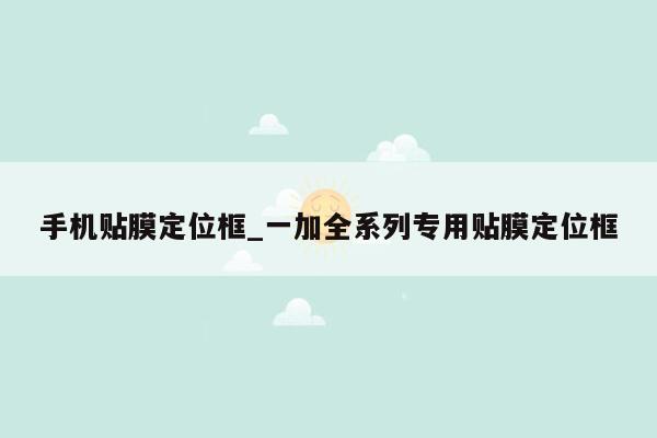 手机贴膜定位框_一加全系列专用贴膜定位框