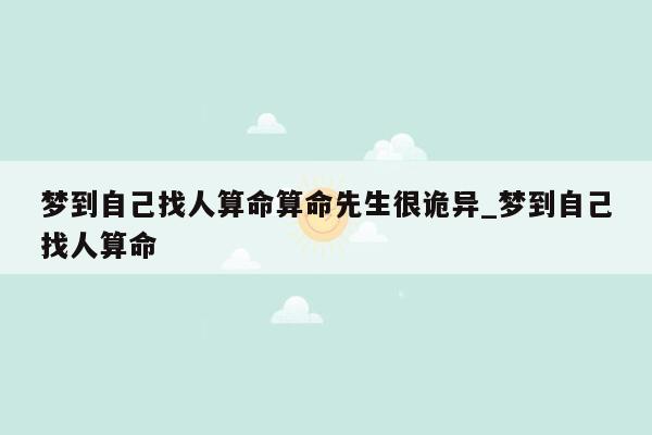梦到自己找人算命算命先生很诡异_梦到自己找人算命