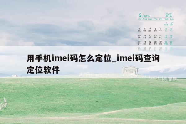 用手机imei码怎么定位_imei码查询定位软件