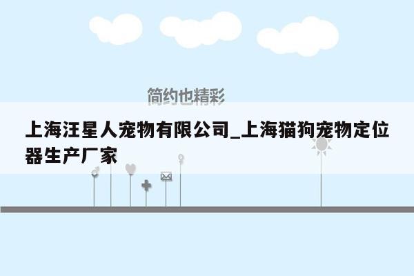 上海汪星人宠物有限公司_上海猫狗宠物定位器生产厂家