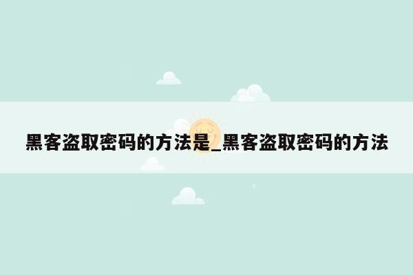 黑客盗取密码的方法是_黑客盗取密码的方法
