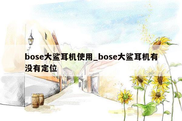bose大鲨耳机使用_bose大鲨耳机有没有定位