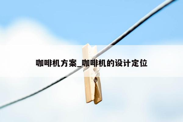 咖啡机方案_咖啡机的设计定位