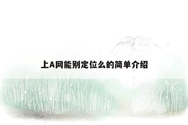 上A网能别定位么的简单介绍