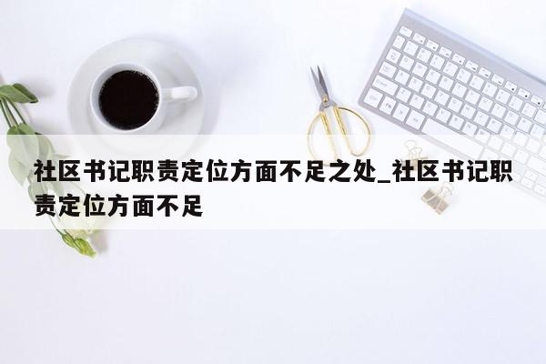 社区书记职责定位方面不足之处_社区书记职责定位方面不足
