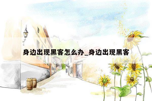 身边出现黑客怎么办_身边出现黑客