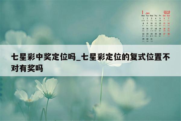 七星彩中奖定位吗_七星彩定位的复式位置不对有奖吗