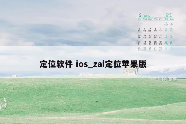 定位软件 ios_zai定位苹果版