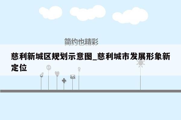 慈利新城区规划示意图_慈利城市发展形象新定位