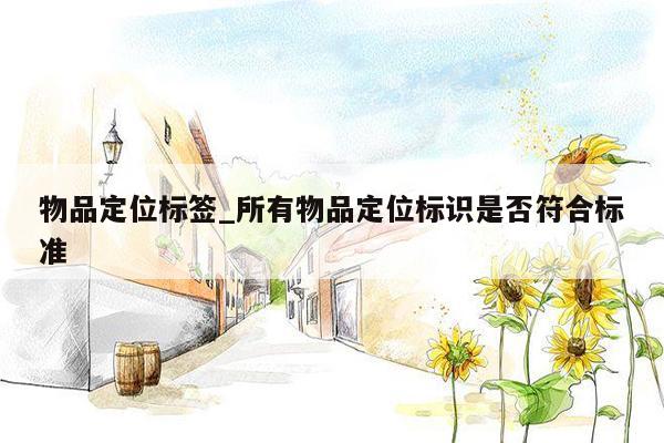 物品定位标签_所有物品定位标识是否符合标准