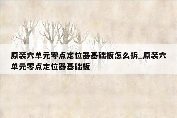 原装六单元零点定位器基础板怎么拆_原装六单元零点定位器基础板