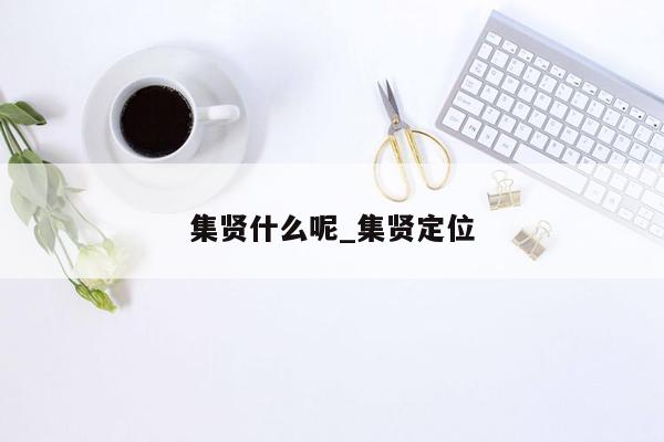 集贤什么呢_集贤定位