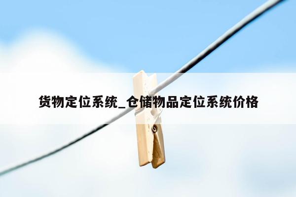 货物定位系统_仓储物品定位系统价格