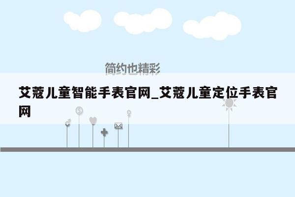 艾蔻儿童智能手表官网_艾蔻儿童定位手表官网