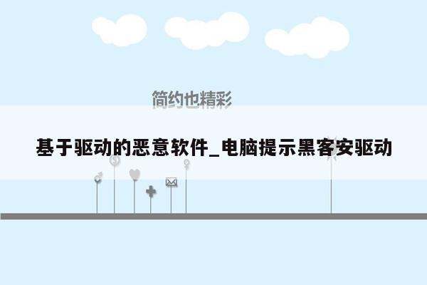 基于驱动的恶意软件_电脑提示黑客安驱动