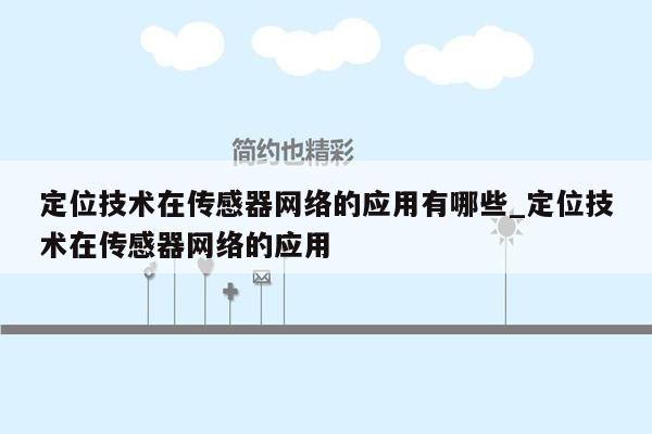 定位技术在传感器网络的应用有哪些_定位技术在传感器网络的应用