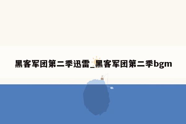 黑客军团第二季迅雷_黑客军团第二季bgm