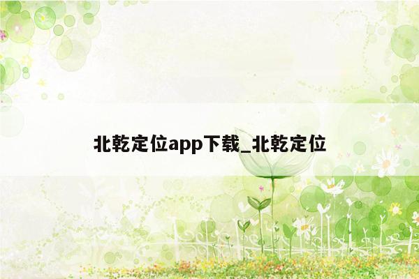 北乾定位app下载_北乾定位