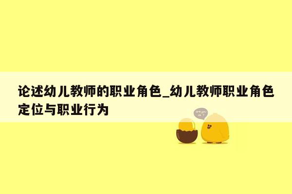 论述幼儿教师的职业角色_幼儿教师职业角色定位与职业行为