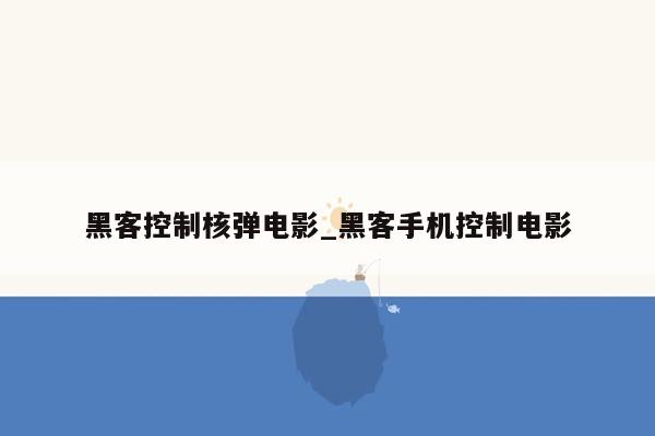 黑客控制核弹电影_黑客手机控制电影