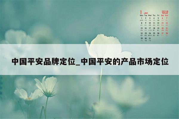 中国平安品牌定位_中国平安的产品市场定位