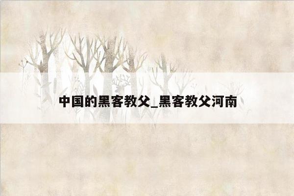 中国的黑客教父_黑客教父河南