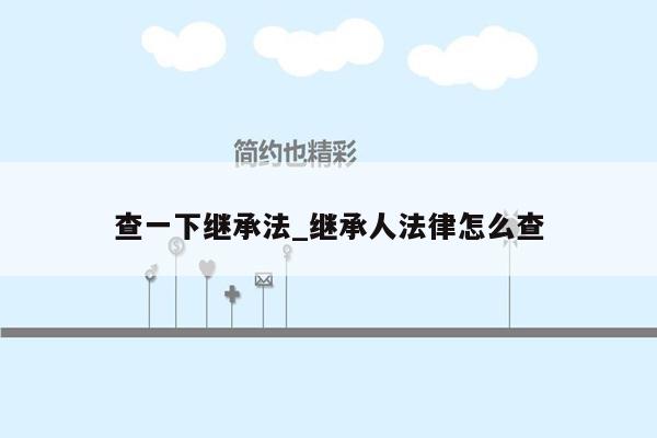 查一下继承法_继承人法律怎么查