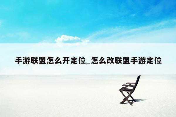 手游联盟怎么开定位_怎么改联盟手游定位
