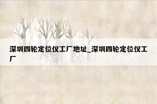 深圳四轮定位仪工厂地址_深圳四轮定位仪工厂